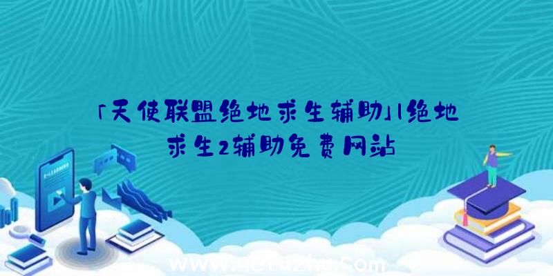 「天使联盟绝地求生辅助」|绝地求生2辅助免费网站